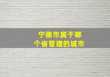 宁德市属于哪个省管理的城市