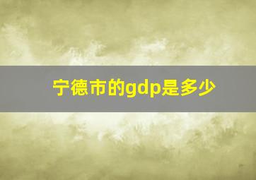 宁德市的gdp是多少