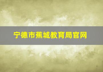 宁德市蕉城教育局官网