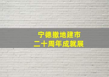 宁德撤地建市二十周年成就展