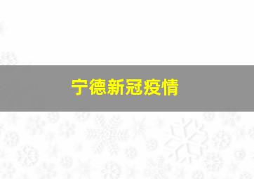 宁德新冠疫情