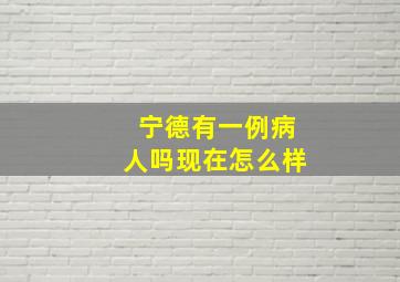 宁德有一例病人吗现在怎么样