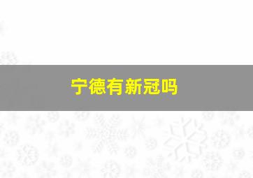 宁德有新冠吗