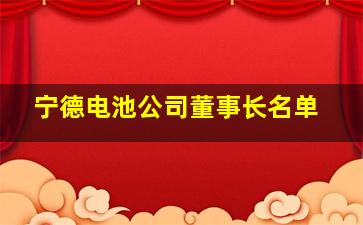 宁德电池公司董事长名单