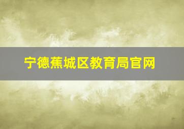 宁德蕉城区教育局官网