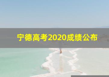 宁德高考2020成绩公布