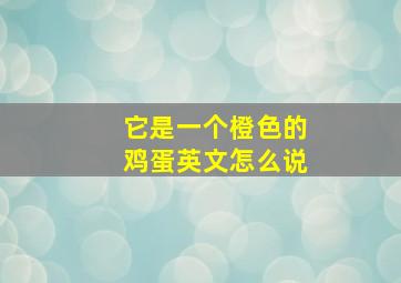 它是一个橙色的鸡蛋英文怎么说