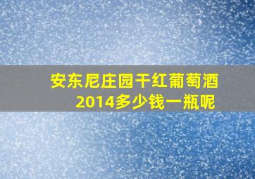 安东尼庄园干红葡萄酒2014多少钱一瓶呢