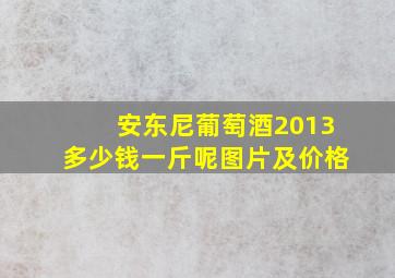 安东尼葡萄酒2013多少钱一斤呢图片及价格