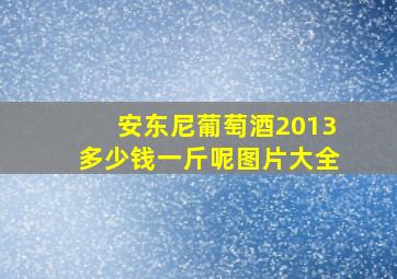 安东尼葡萄酒2013多少钱一斤呢图片大全