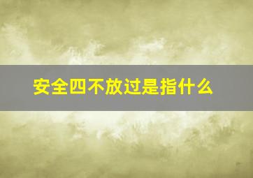 安全四不放过是指什么