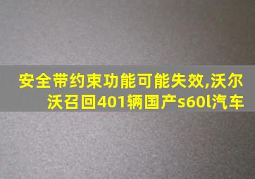 安全带约束功能可能失效,沃尔沃召回401辆国产s60l汽车