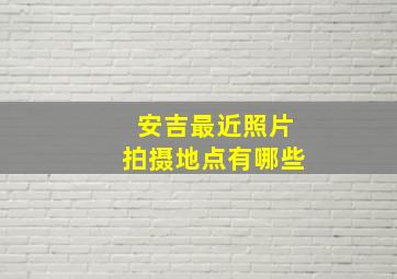 安吉最近照片拍摄地点有哪些