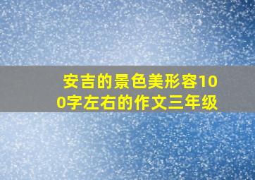 安吉的景色美形容100字左右的作文三年级