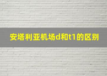 安塔利亚机场d和t1的区别