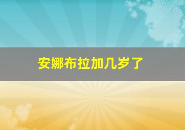 安娜布拉加几岁了