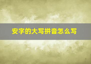 安字的大写拼音怎么写