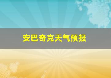 安巴奇克天气预报