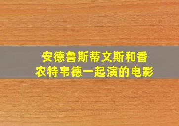 安德鲁斯蒂文斯和香农特韦德一起演的电影