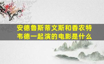 安德鲁斯蒂文斯和香农特韦德一起演的电影是什么