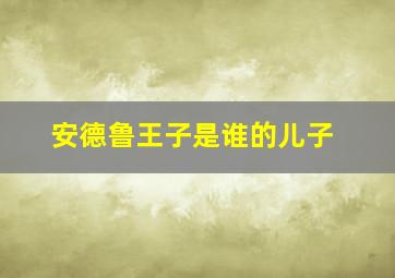 安德鲁王子是谁的儿子