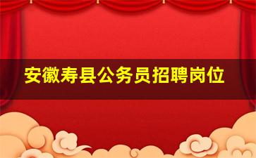 安徽寿县公务员招聘岗位