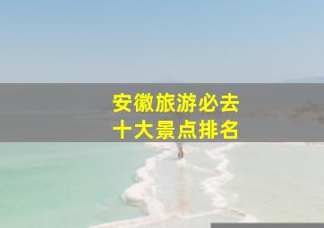 安徽旅游必去十大景点排名