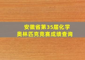 安徽省第35届化学奥林匹克竞赛成绩查询