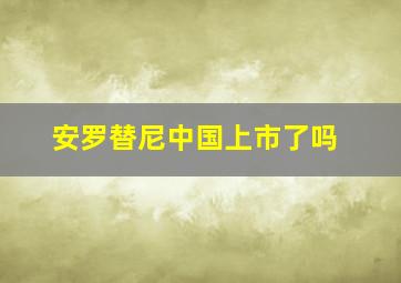 安罗替尼中国上市了吗