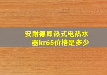 安耐德即热式电热水器kr65价格是多少