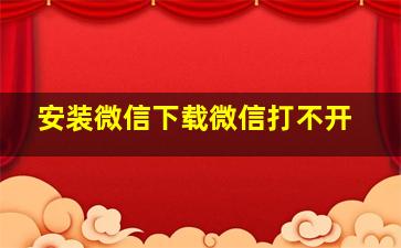 安装微信下载微信打不开