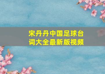 宋丹丹中国足球台词大全最新版视频