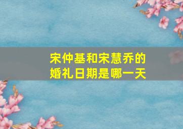 宋仲基和宋慧乔的婚礼日期是哪一天