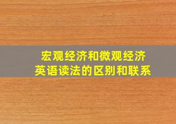 宏观经济和微观经济英语读法的区别和联系