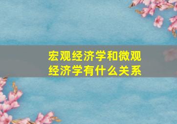 宏观经济学和微观经济学有什么关系