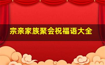 宗亲家族聚会祝福语大全