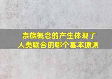 宗族概念的产生体现了人类联合的哪个基本原则