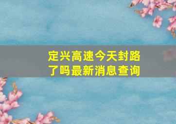 定兴高速今天封路了吗最新消息查询