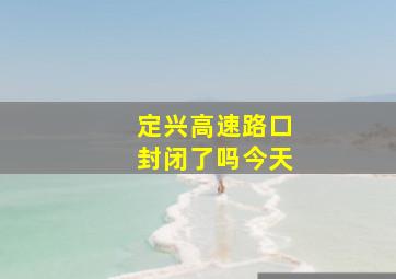 定兴高速路口封闭了吗今天