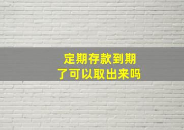 定期存款到期了可以取出来吗