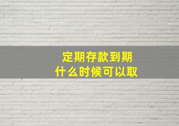 定期存款到期什么时候可以取