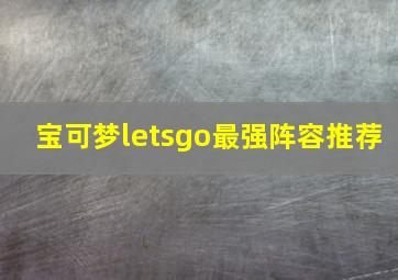 宝可梦letsgo最强阵容推荐