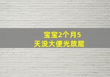 宝宝2个月5天没大便光放屁