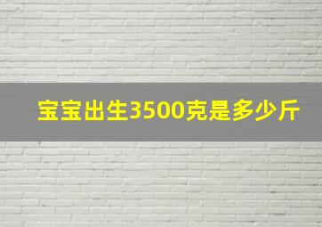 宝宝出生3500克是多少斤