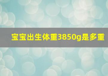 宝宝出生体重3850g是多重