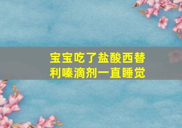 宝宝吃了盐酸西替利嗪滴剂一直睡觉