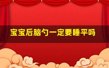 宝宝后脑勺一定要睡平吗