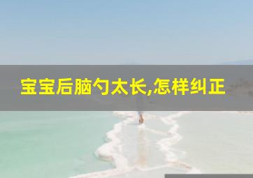 宝宝后脑勺太长,怎样纠正