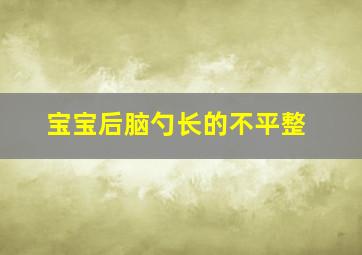 宝宝后脑勺长的不平整