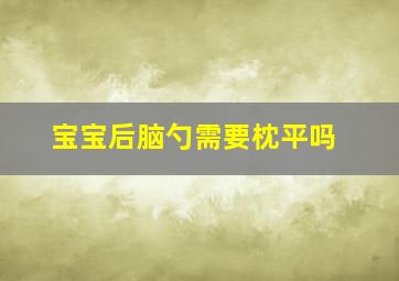 宝宝后脑勺需要枕平吗